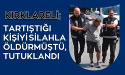 Kırklareli; Tartıştığı Kişiyi Silahla Öldürmüştü, Tutuklandı
