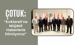 Çotuk, “Kırklareli’ne Müjdeli Haberlerle Dönüyoruz”