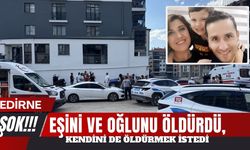 EDİRNE’DE ŞOK; Eşini Ve Oğlunu Katletti