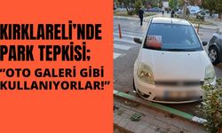 KIRKLARELİ’NDE PARK TEPKİSİ; “Oto Galeri Gibi Kullanıyorlar!”