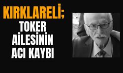 KIRKLARELİ; Toker Ailesinin Acı Kaybı