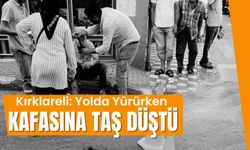 Kırklareli: Yolda Yürürken Kafasına Taş Düştü