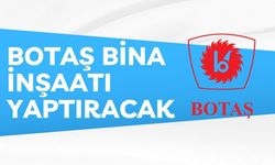 BOTAŞ BİNA İNŞAATI YAPTIRACAK