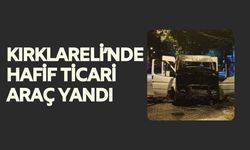 Kırklareli’nde Hafif Ticari Araç Yandı