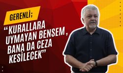 Gerenli: “Kurallara Uymayan Bensem, Bana Da Ceza Kesilecek”