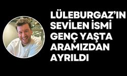 Lüleburgaz’ın Sevilen İsmi Genç Yaşta Aramızdan Ayrıldı