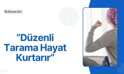 Babaeski: “Düzenli Tarama Hayat Kurtarır”