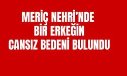 Meriç Nehri’nde Bir Erkeğin Cansız Bedeni Bulundu