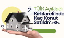 TÜİK Açıkladı; Kırklareli’nde Kaç Konut Satıldı?