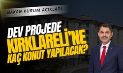 BAKAN AÇIKLADI; Dev Projede Kırklareli’ne Kaç Konut Yapılacak?