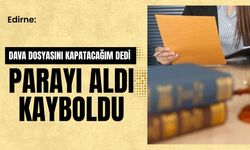 Edirne: Dava Dosyasını Kapatacağım Dedi Parayı Aldı Kayboldu