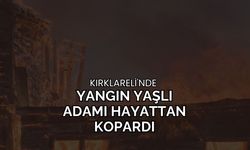 Kırklareli'nde Yangın Yaşlı Adamı Hayattan Kopardı