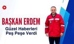 Başkan Erdem Güzel Haberleri Peş Peşe Verdi