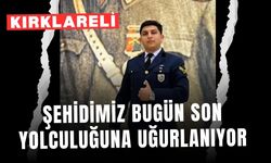 KIRKLARELİ; Şehidimiz Bugün Son Yolculuğuna Uğurlanıyor