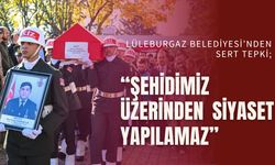 LÜLEBURGAZ BELEDİYESİ’NDEN SERT TEPKİ; “Şehidimiz Üzerinden Siyaset Yapılamaz”