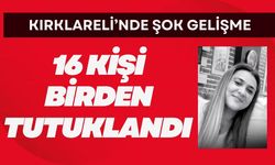 KIRKLARELİ’NDE ŞOK GELİŞME; 16 Kişi Birden Tutuklandı