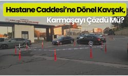 Hastane Caddesi’ne Dönel Kavşak, Karmaşayı Çözdü Mü?