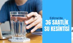 Edirne'de 36 Saatlik Su Kesintisi