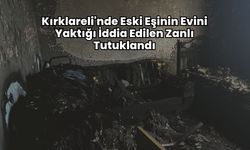 Kırklareli'nde Eski Eşinin Evini Yaktığı İddia Edilen Zanlı Tutuklandı