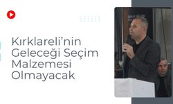 Kırklareli’nin Geleceği Seçim Malzemesi Olmayacak