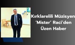 Kırklarelili Müzisyen ‘Mister’ Raci’den Üzen Haber
