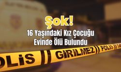 Şok! 16 Yaşındaki Kız Çocuğu Evinde Ölü Bulundu