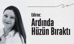 Edirne: Ardında Hüzün Bıraktı