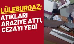 LÜLEBURGAZ; Atıkları Araziye Attı, Cezayı Yedi