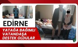 EDİRNE; Yatağa Bağımlı Vatandaşa Destek Oldular