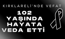 KIRKLARELİ; 102 Yaşında Hayata Veda Etti