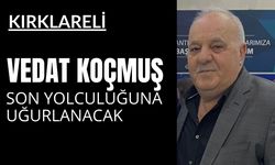 KIRKLARELİ; Vedat Koçmuş Son Yolculuğuna Uğurlanacak
