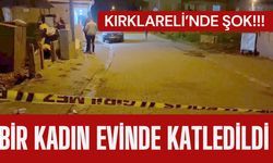 KIRKLARELİ’NDE ŞOK CİNAYET;  Bir Kadın Evinde Katledildi
