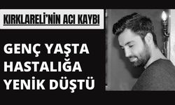KIRKLARELİ; Genç Yaşta Hastalığa Yenik Düştü