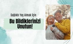 Sağlıklı Yaş Almak İçin Bu Bildiklerinizi Unutun!