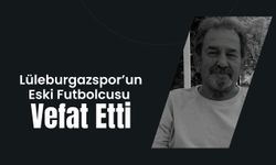 Lüleburgazspor’un Eski Futbolcusu Vefat Etti