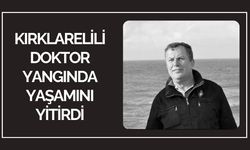 Kırklarelili Doktor Yangında Yaşamını Yitirdi