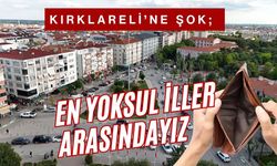 KIRKLARELİ’NE ŞOK; Türkiye’nin En Yoksul İlleri Arasındayız