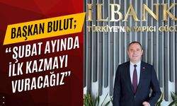 Başkan Bulut; “Şubat Ayında İlk Kazmayı Vuracağız”