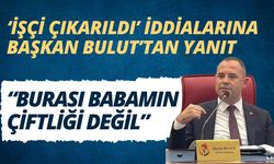 BAŞKAN BULUT; “Burası Babamın Çiftliği Değil”