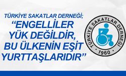Türkiye Sakatlar Derneği; “Engelliler Yük Değildir, Bu Ülkenin Eşit Yurttaşlarıdır”