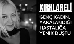 KIRKLARELİ; Genç Kadın, Yakalandığı Hastalığa Yenik Düştü