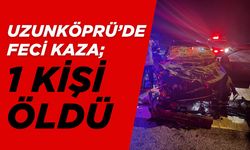 UZUNKÖPRÜ’DE FECİ KAZA; 1 Kişi Öldü