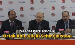 Saadet Partisi’nden Ortak Akıl, Güçlü Şehir Çalıştayı