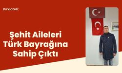 Kırklareli: Şehit Aileleri Türk Bayrağına Sahip Çıktı