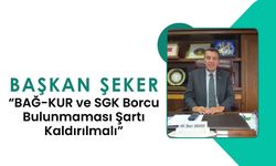 Başkan Şeker, “BAĞ-KUR ve SGK Borcu Bulunmaması Şartı Kaldırılmalı”