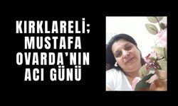Kırklareli; Mustafa Ovarda’nın Acı Günü