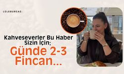 Lüleburgaz: Kahveseverler Bu Haber Sizin İçin; Günde 2-3 Fincan…