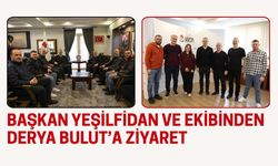 Başkan Yeşilfidan ve Ekibinden Derya Bulut’a Ziyaret
