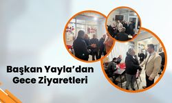 Başkan Yayla’dan Gece Ziyaretleri