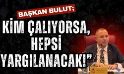Başkan Bulut; “Kim Çalıyorsa, Hepsi Yargılanacak!”